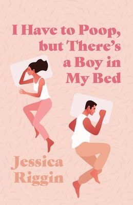 I Have to Poop, but There's a Boy in My Bed - Jessica Riggin