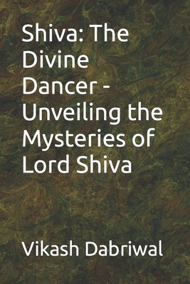 Shiva: The Divine Dancer - Unveiling the Mysteries of Lord Shiva - Vikash Dabriwal