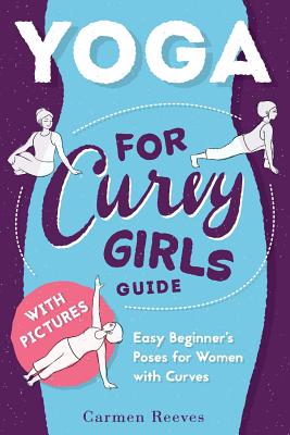Yoga: For Curvy Girls Guide - Easy Beginner's Poses for Women with Curves - Carmen Reeves