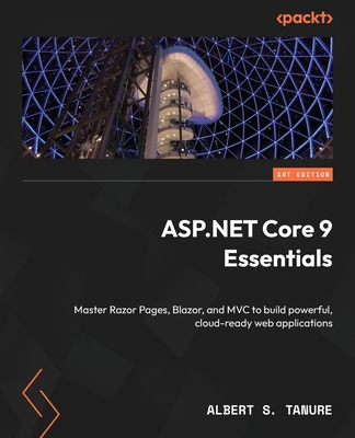 ASP.NET Core 9 Essentials: Master Razor Pages, Blazor, and MVC to build powerful, cloud-ready web applications - Albert S. Tanure