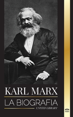 Karl Marx: La biografía de un revolucionario socialista alemán que escribió el Manifiesto Comunista - United Library