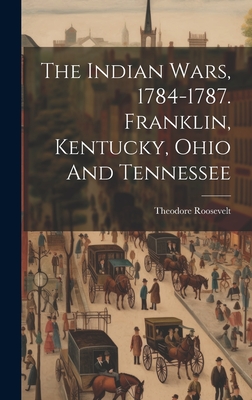 The Indian Wars, 1784-1787. Franklin, Kentucky, Ohio And Tennessee - Theodore Roosevelt