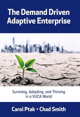Coperta cărții 'The Demand Driven Adaptive Enterprise: Surviving, Adapting, and Thriving in a Vuca World - Carol Ptak'