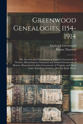Greenwood Genealogies, 1154-1914: The Ancestry and Descendants of Thomas Greenwood, of Newton, Massachusetts; Nathaniel and Samuel Greenwood, of Bosto - Frederick Greenwood