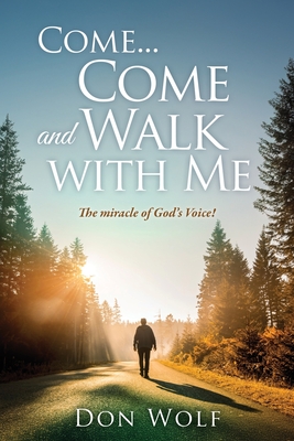 Come... Come and Walk with Me: The miracle of God's Voice! - Don Wolf