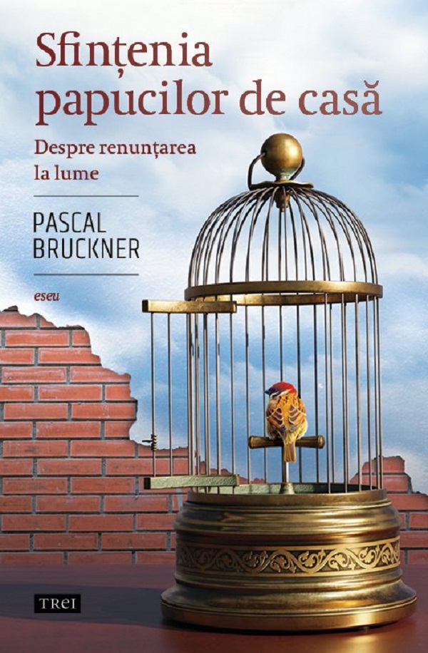 Sfintenia papucilor de casa. Despre renuntarea la lume - Pascal Bruckner