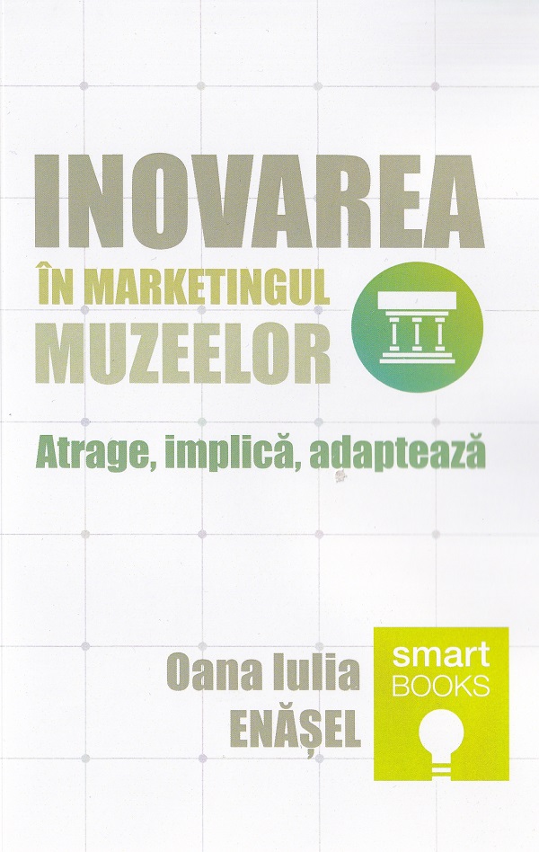 Inovarea in marketingul muzeelor. Atrage, implica, adapteaza - Oana Iulia Enasel