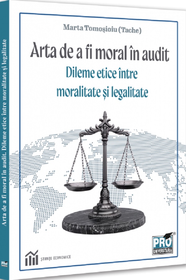 Arta de a fi moral in audit. Dileme etice intre moralitate si legalitate - Marta Tomosioiu (Tache)