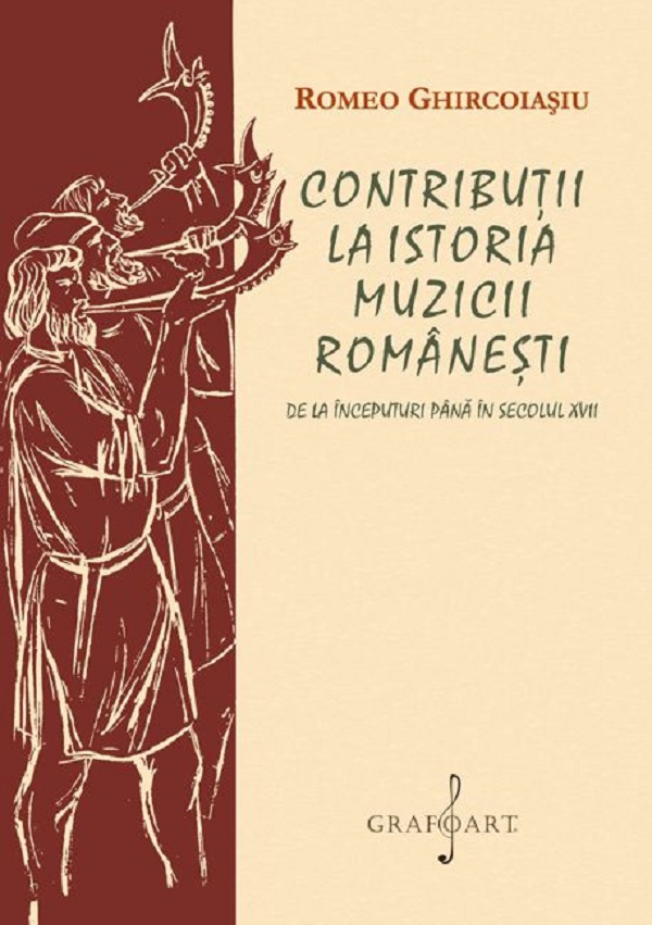 Contributii la istoria muzicii romanesti. De la inceputuri pana in secolul XVII - Romeo Ghircoiasiu