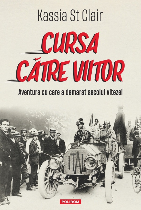Cursa catre viitor. Aventura cu care a demarat secolul vitezei - Kassia St Clair