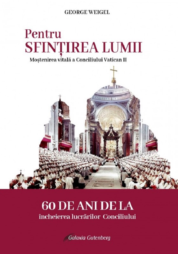 Pentru sfintirea lumii. Mostenirea vitala a Conciliului Vatican II - George Weigel