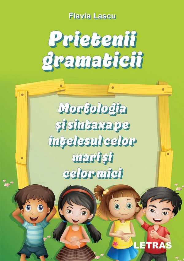 Prietenii gramaticii: morfologia si sintaxa pe intelesul celor mari si celor mici - Flavia Lascu