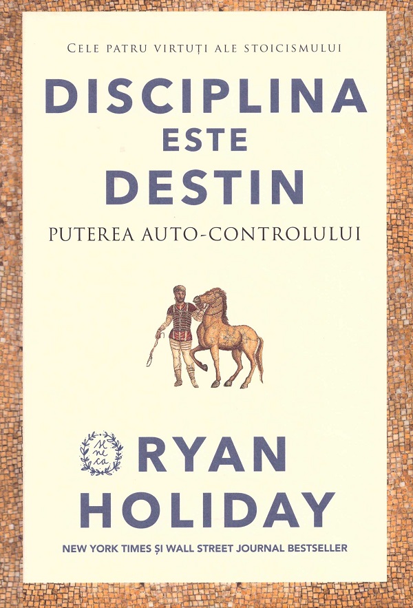Disciplina este destin. Puterea auto-controlului - Ryan Holiday