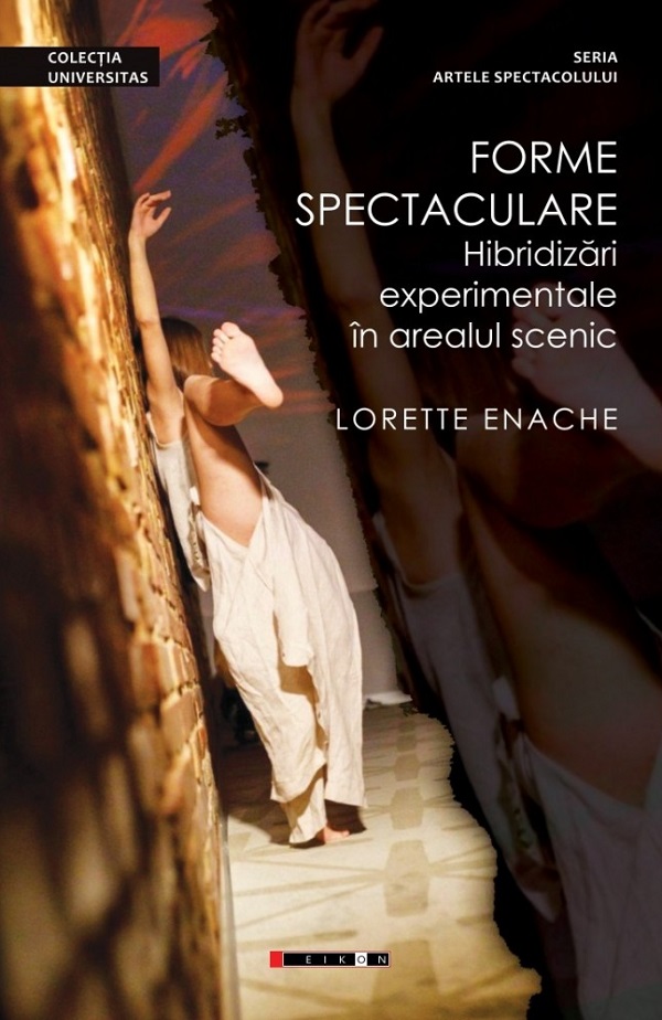 Forme spectaculare. Hibridizari experimentale in arealul scenic - Lorette Enache