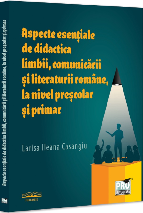 Aspecte esentiale de didactica limbii, comunicarii literaturii romane, la nivel prescolar si primar - Larisa Ileana Casangiu