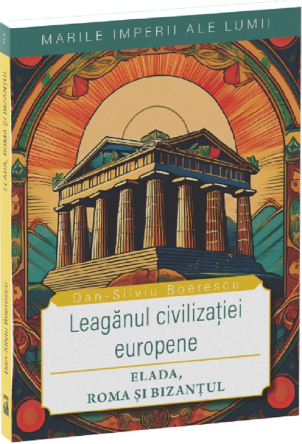 Leaganul civilizatiei europene: Elada, Roma si Bizantul - Dan-Silviu Boerescu