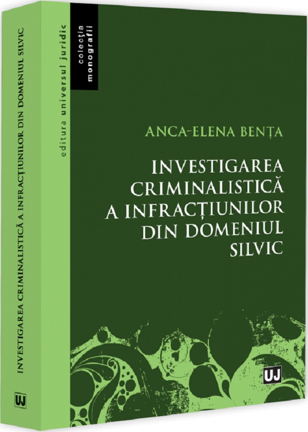 Investigarea criminalistica a infractiunilor din domeniul silvic - Anca-Elena Benta