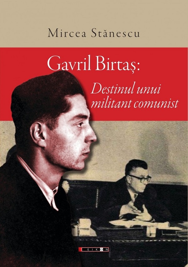 Gavril Birtas. Destinul unui militant comunist - Mircea Stanescu