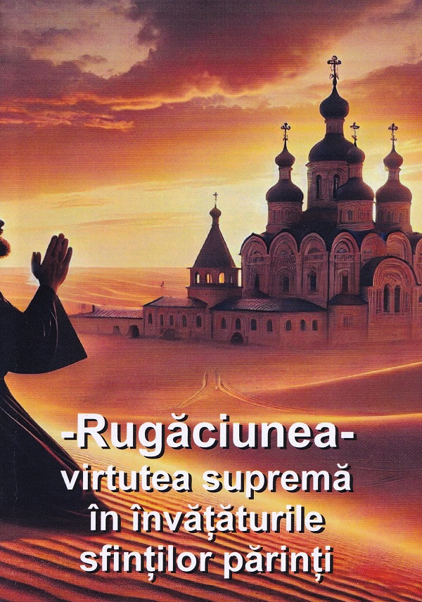 Rugaciunea, virtutea suprema in invataturile sfintilor parinti - Ovidiu Mosneagu