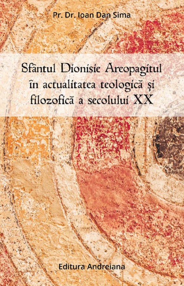 Sfantul Dionisie areopagitul in actualitatea teologica si filozofica a sec. XX - Ioan Dan Sima