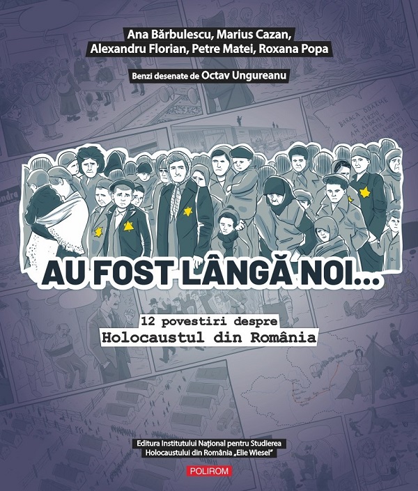 Au fost langa noi. 12 povestiri despre Holocaustul din Romania - Ana Barbulescu, Marius Cazan, Alexandru Florian, Petre Matei, Roxana Popa