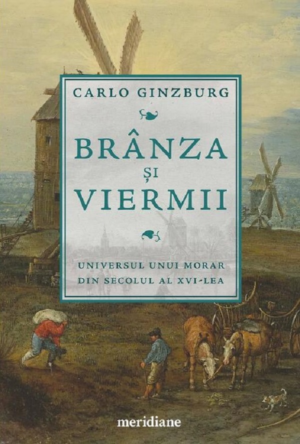 Branza si viermii. Universul unui morar din secolul al XVI-lea - Carlo Ginzburg