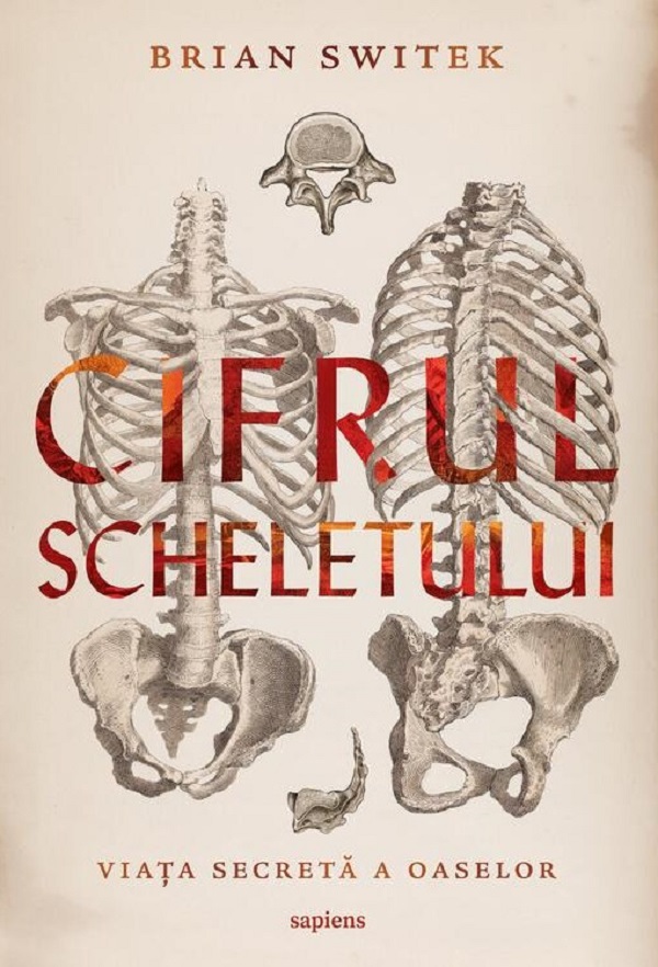 Cifrul scheletului. Viata secreta a oaselor - Brian Switek