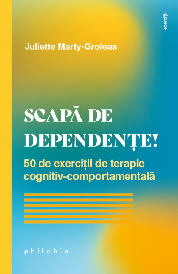 Scapa de dependente! 50 de exercitii de terapie cognitiv-comportamentala - Juliette Marty-Groleas