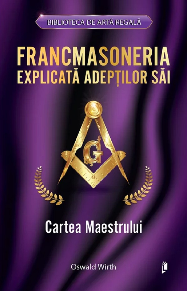 Francmasoneria explicata adeptilor sai. Cartea maestrului - Oswald Wirth