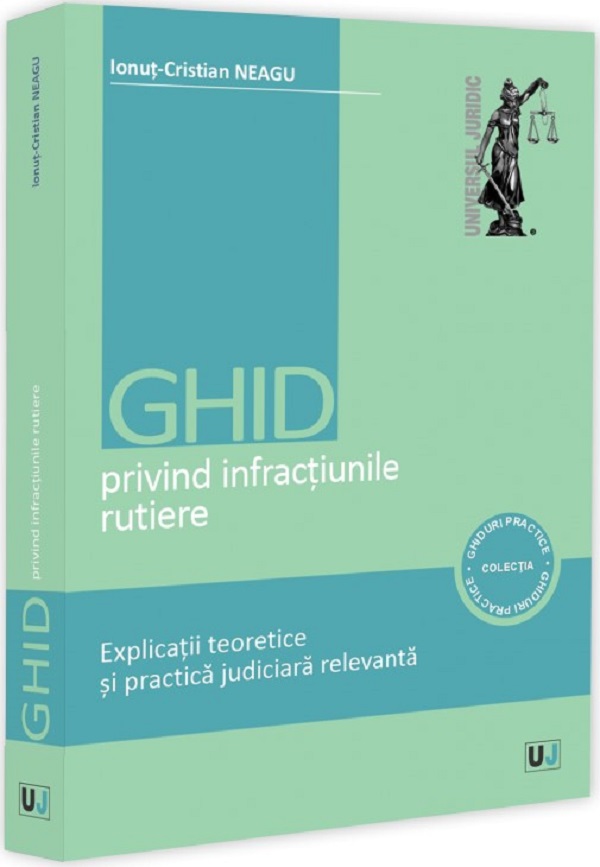 Ghid privind infractiunile rutiere. Explicatii teoretice si practica judiciara relevanta - Ionut-Cristian Neagu