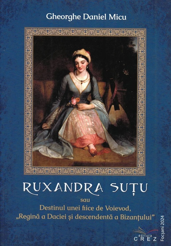 Ruxandra Sutu sau Destinul unei fiice de Voievod - Gheorghe Daniel Micu