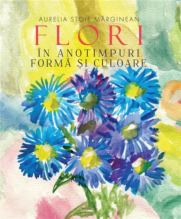 Flori in anotimp. Forma si culoare - Aurelia Stoie Marginean
