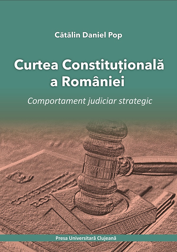 Curtea Constitutionala a Romaniei. Comportament judiciar strategic - Catalin Daniel Pop