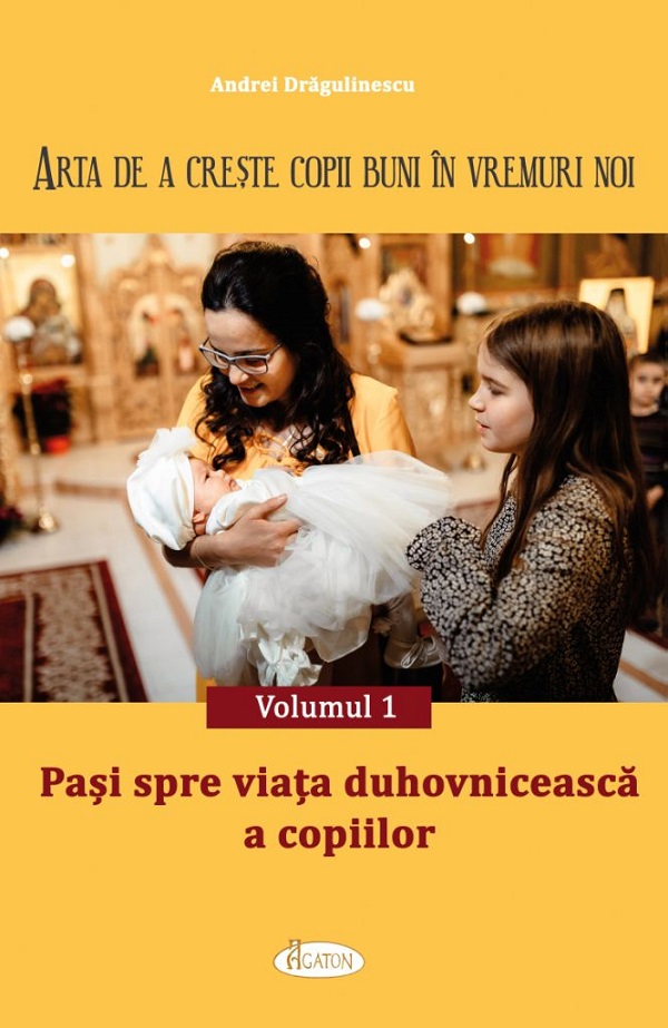Arta de a creste copii buni in vremuri noi Vol.1: Pasi spre viata duhovniceasca a copiilor - Andrei Dragulinescu