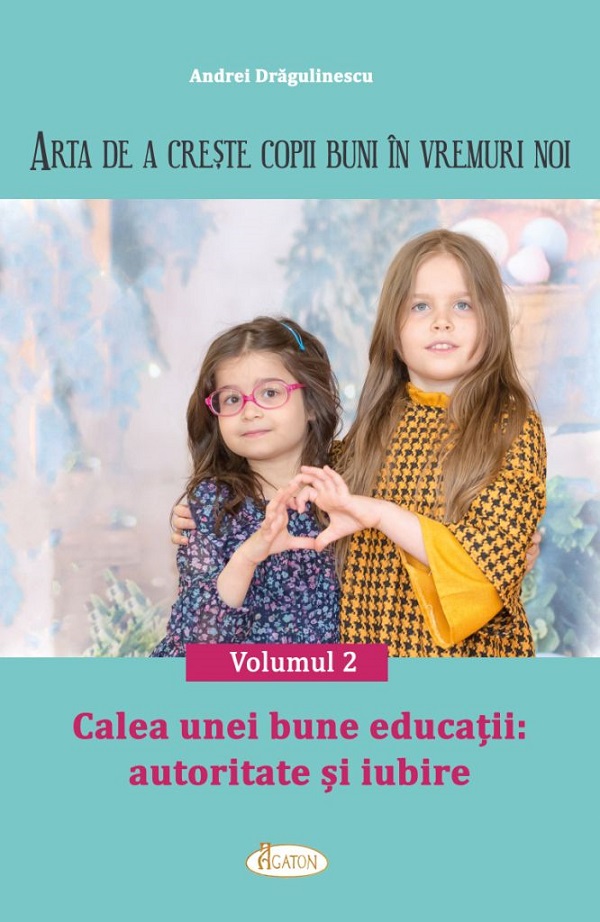 Arta de a creste copii buni in vremuri noi Vol.2: Calea unei bune educatii. Autoritate si iubire - Andrei Dragulinescu
