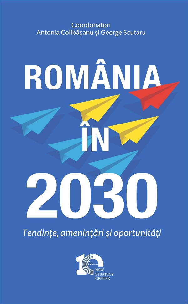Romania in 2030. Perspective, Provocari, Oportunitati - Antonia Colibasanu, George Scutaru