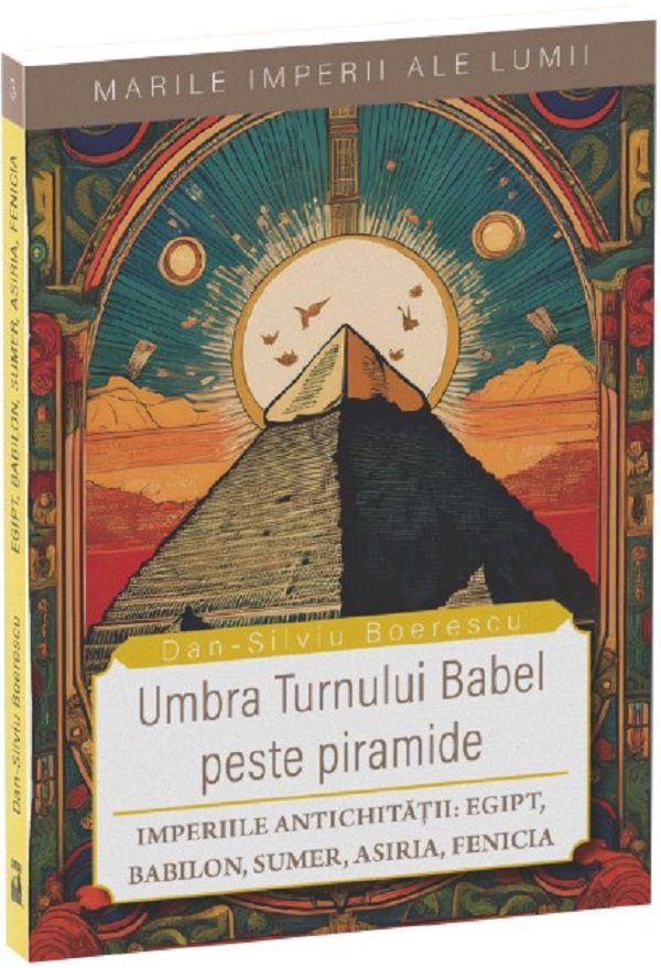 Umbra Turnului Babel peste Piramide. Imperiile Antichitatii: Egipt, Babilon, Sumer, Asiria, Fenicia - Dan-Silviu Boerescu
