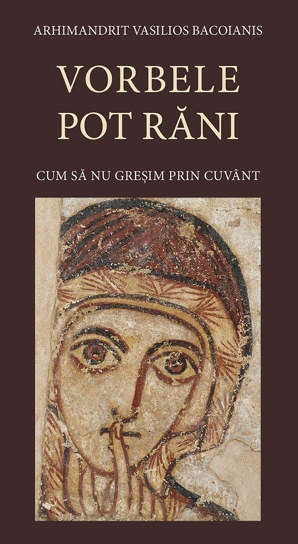 Vorbele pot rani. Cum sa nu gresim prin cuvant Ed.3 - Arhimandrit Vasilios Bacoianis