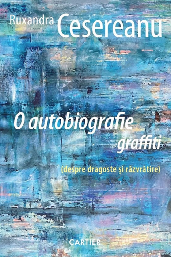O autobiografie graffiti (despre dragoste si razvratire) - Ruxandra Cesereanu