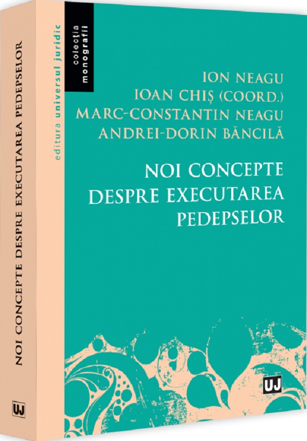 Noi concepte despre executarea pedepselor - Ioan Chis, Ion Neagu, Marc-Constantin Neagu, Andrei-Dorin Bancila