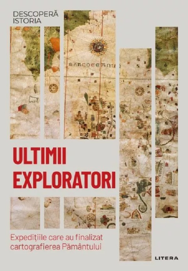 Descopera Istoria. Ultimii exploratori. Expeditiile care au finalizat cartografierea Pamantului - Carles Buenacasa Perez