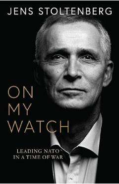 Coperta cărții 'On My Watch: Leading NATO in a Time of War - Jens Stoltenberg'