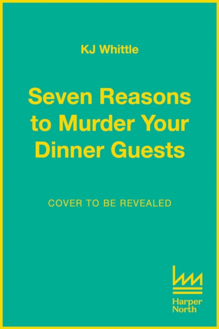 Seven Reasons to Murder Your Dinner Guests - K J Whittle