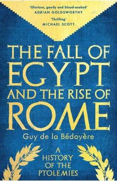 Fall of Egypt and the Rise of Rome - Guy De La Bedoyere