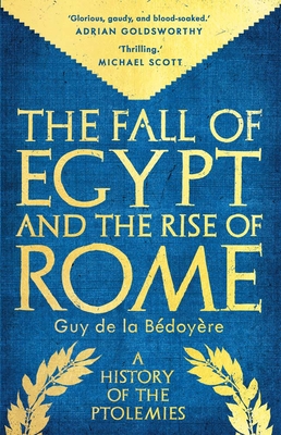 Fall of Egypt and the Rise of Rome - Guy De La Bedoyere