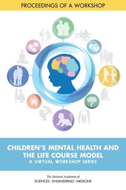 Children's Mental Health and the Life Course Model: A Virtual Workshop Series - Engineering National Academies Of Sciences