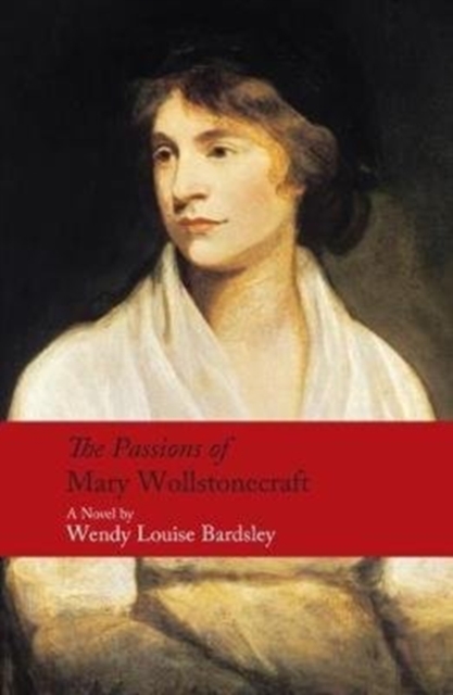 Passions of Mary Wollstonecraft - Wendy Louise Bardsley
