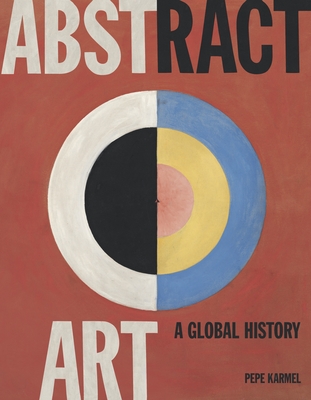 Abstract Art: A Global History - Pepe Karmel