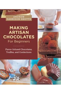 Poza produsului Making Artisan Chocolates for Beginners - Andrew Garrison Shotts