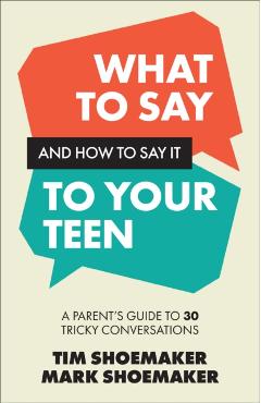 What to Say and How to Say It to Your Teen - Tim|shoemaker Shoemaker